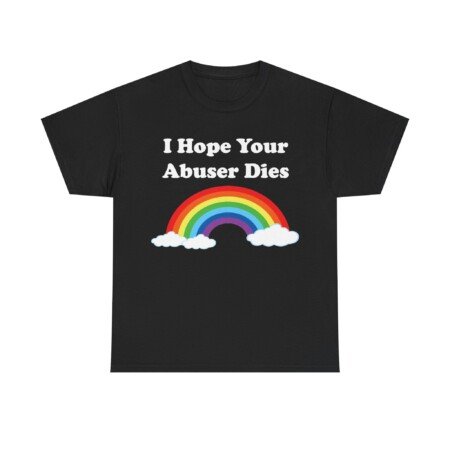 I Hope Your Abuser Dies T-Shirt
